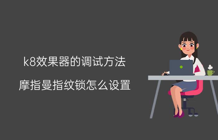 k8效果器的调试方法 摩指曼指纹锁怎么设置？